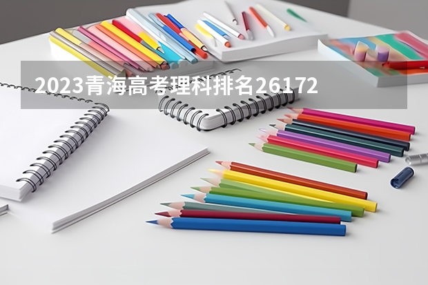 2023青海高考理科排名26172的考生报什么大学 历年录取分数线一览