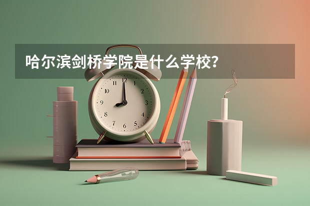 哈尔滨剑桥学院是什么学校？