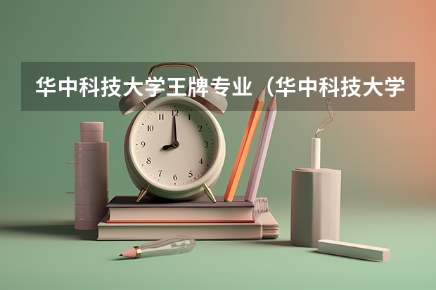 华中科技大学王牌专业（华中科技大学优势专业排名）