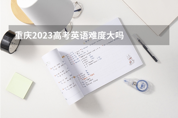 重庆2023高考英语难度大吗
