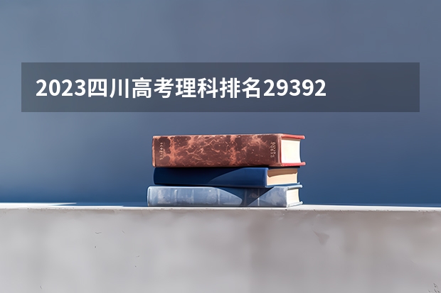 2023四川高考理科排名29392的考生报什么大学 历年录取分数线一览