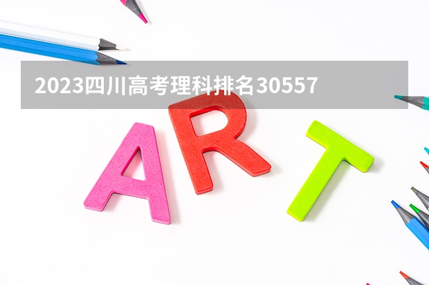 2023四川高考理科排名30557的考生报什么大学 历年录取分数线一览