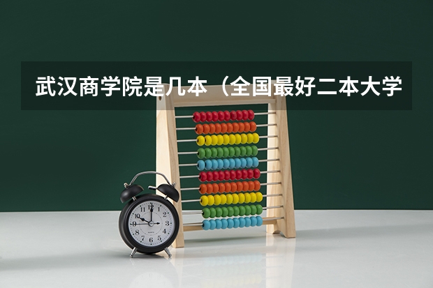 武汉商学院是几本（全国最好二本大学排名）