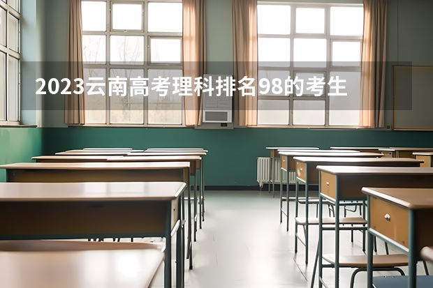 2023云南高考理科排名98的考生报什么大学 历年录取分数线一览