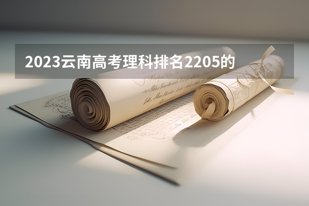 2023云南高考理科排名2205的考生报什么大学 历年录取分数线一览