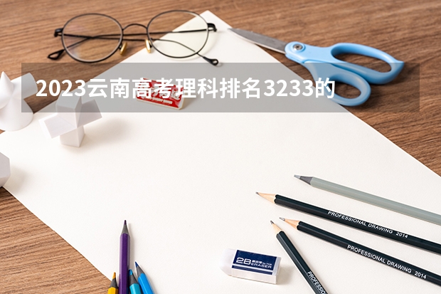 2023云南高考理科排名3233的考生报什么大学 历年录取分数线一览