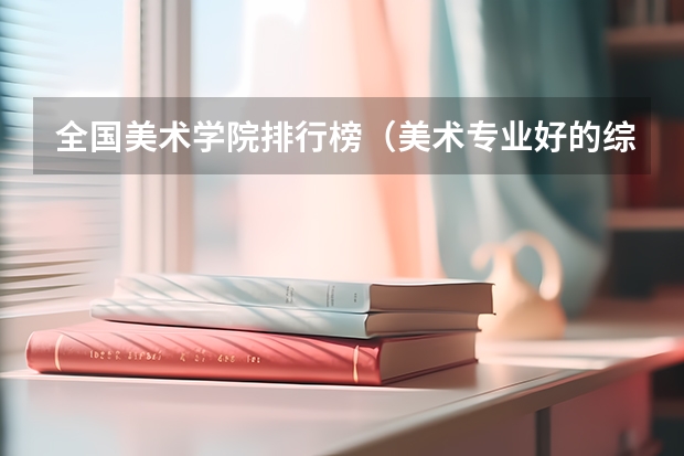 全国美术学院排行榜（美术专业好的综合类大学排名）