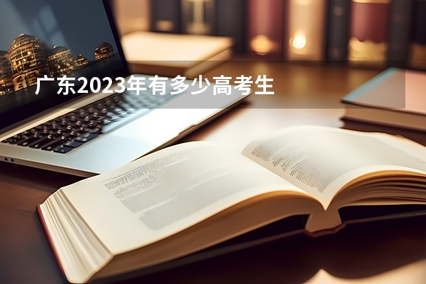 广东2023年有多少高考生