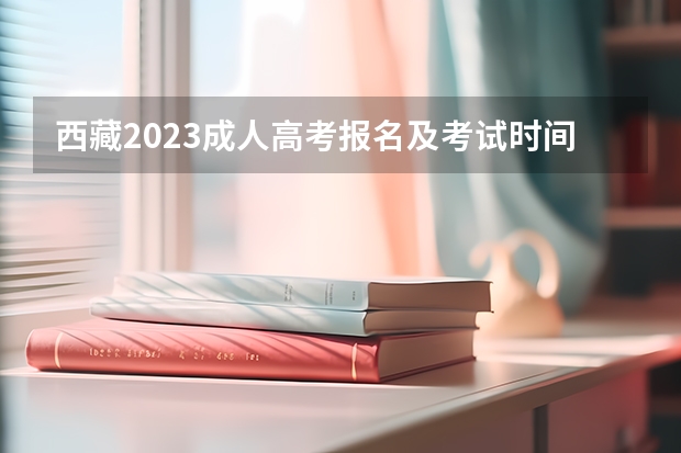 西藏2023成人高考报名及考试时间表 什么时候报考？