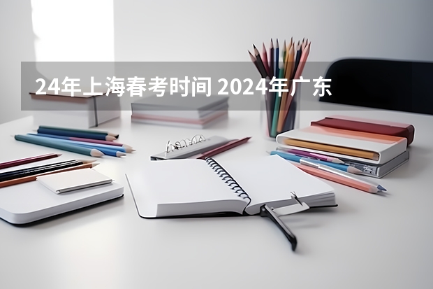 24年上海春考时间 2024年广东春季高考时间