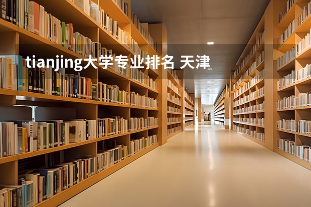 tianjing大学专业排名 天津大学最好的专业