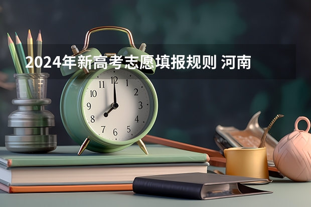 2024年新高考志愿填报规则 河南省高考志愿是平行志愿还是顺序志愿