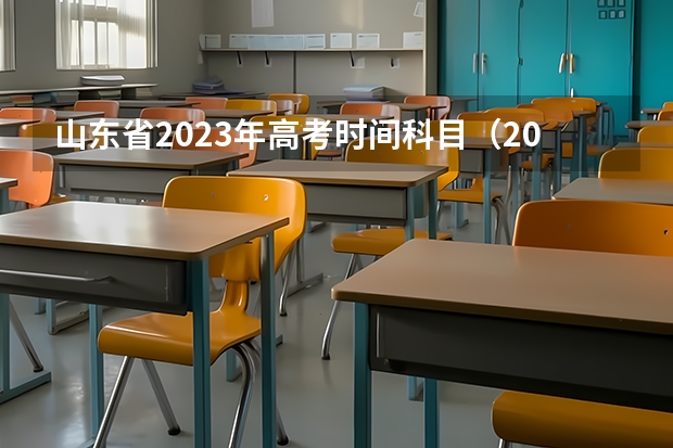 山东省2023年高考时间科目（2023年山东高考科目时间）