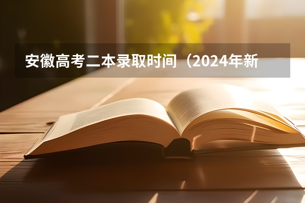 安徽高考二本录取时间（2024年新高考志愿填报规则）