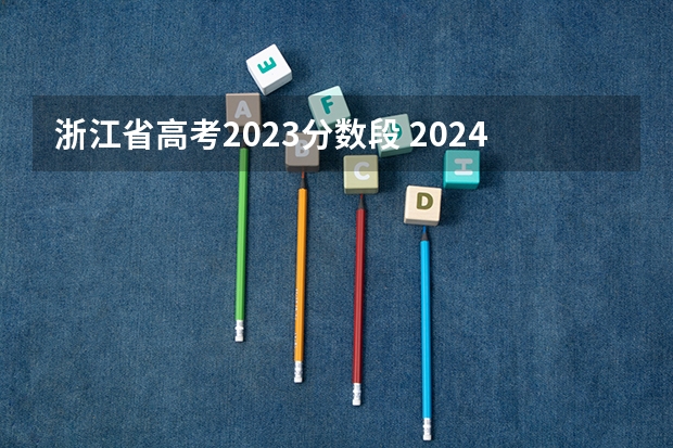 浙江省高考2023分数段 2024年的高考分数线会不会比2023高啊？