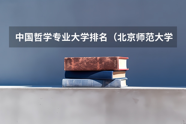 中国哲学专业大学排名（北京师范大学专业排名及介绍？）