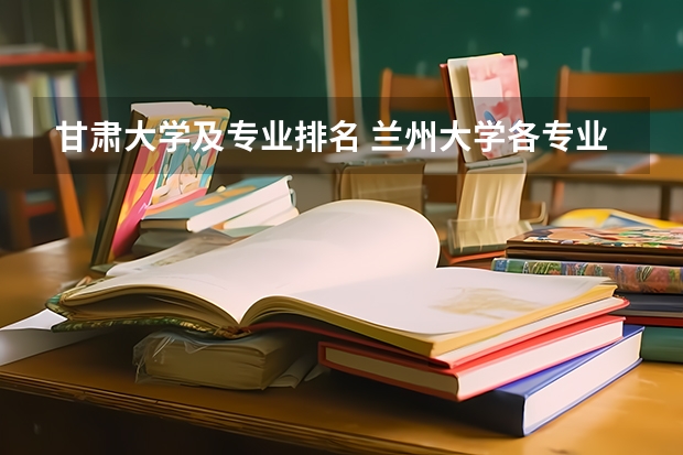 甘肃大学及专业排名 兰州大学各专业排名情况