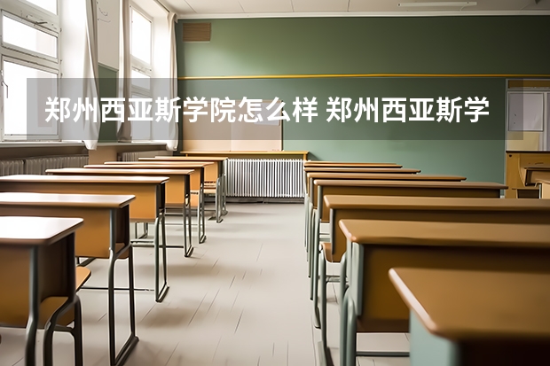 郑州西亚斯学院怎么样 郑州西亚斯学院专业和录取分数线介绍