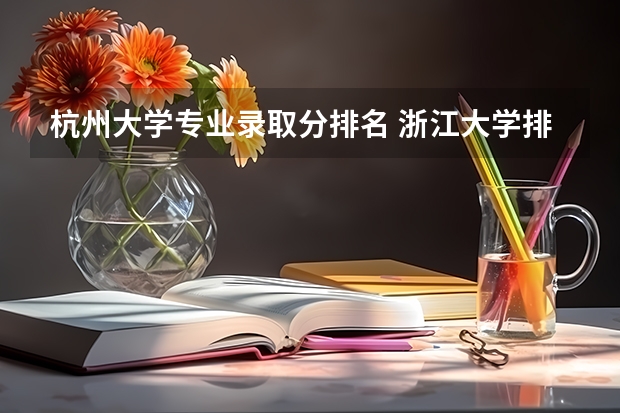 杭州大学专业录取分排名 浙江大学排名及分数线