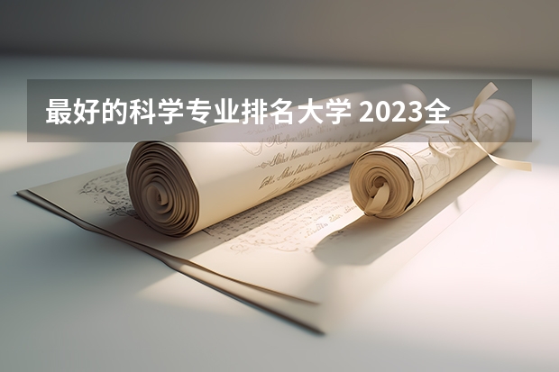 最好的科学专业排名大学 2023全国科学教育专业比较好的大学有哪些？