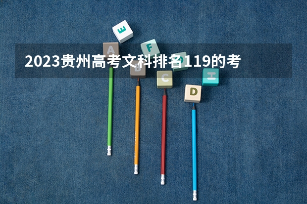 2023贵州高考文科排名119的考生报什么大学 历年录取分数线一览