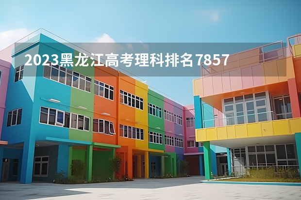 2023黑龙江高考理科排名78571的考生报什么大学 历年录取分数线一览