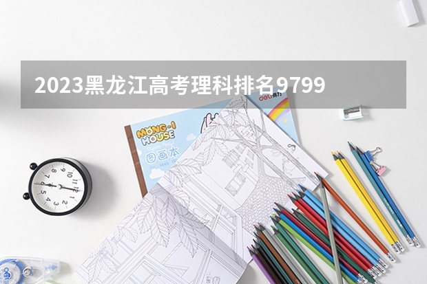 2023黑龙江高考理科排名97994的考生报什么大学 历年录取分数线一览