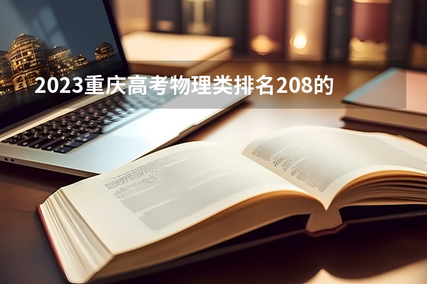 2023重庆高考物理类排名208的考生报什么大学 历年录取分数线一览