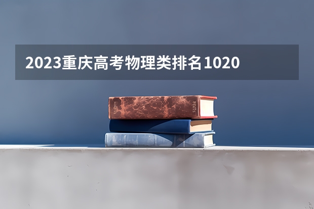 2023重庆高考物理类排名102030的考生报什么大学 历年录取分数线一览