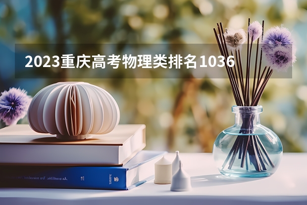2023重庆高考物理类排名103635的考生报什么大学 历年录取分数线一览