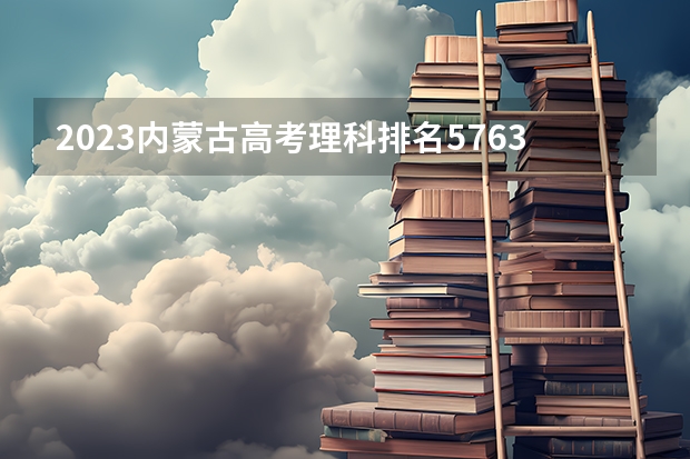 2023内蒙古高考理科排名57633的考生报什么大学 历年录取分数线一览