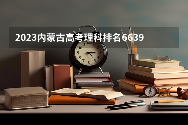 2023内蒙古高考理科排名66390的考生报什么大学 历年录取分数线一览