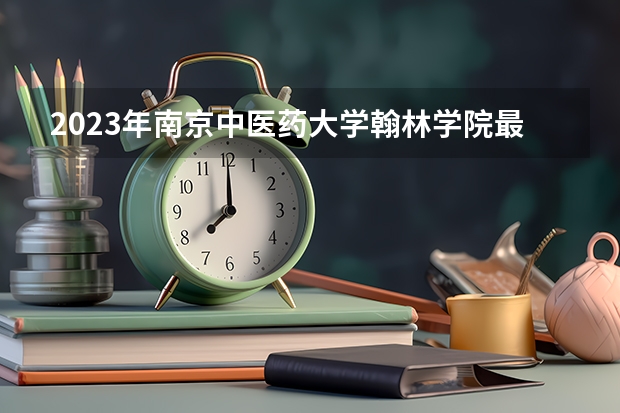 2023年南京中医药大学翰林学院最低多少分能录取及历年录取分数线