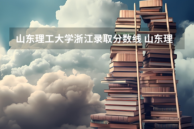 山东理工大学浙江录取分数线 山东理工大学浙江招生人数