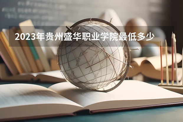 2023年贵州盛华职业学院最低多少分能录取及历年录取分数线