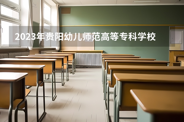 2023年贵阳幼儿师范高等专科学校最低多少分能录取及历年录取分数线